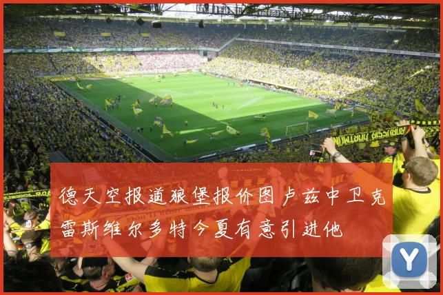 德天空报道狼堡报价图卢兹中卫克雷斯维尔多特今夏有意引进他