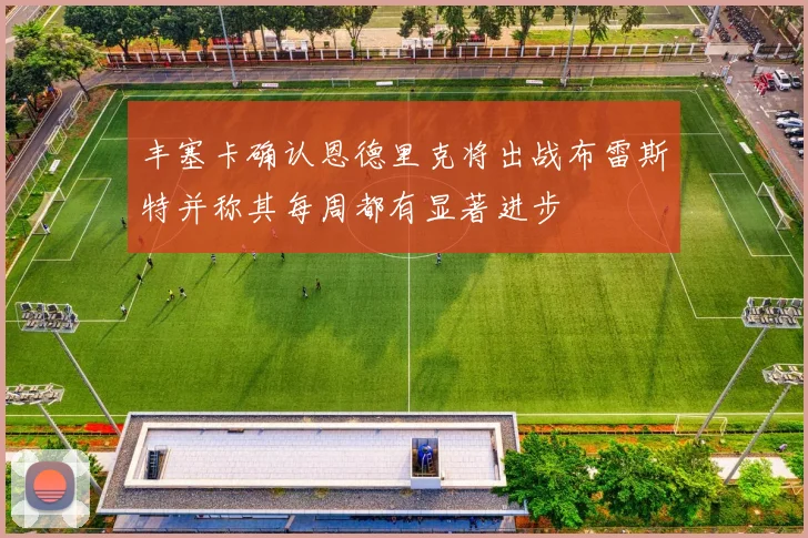 丰塞卡确认恩德里克将出战布雷斯特并称其每周都有显著进步