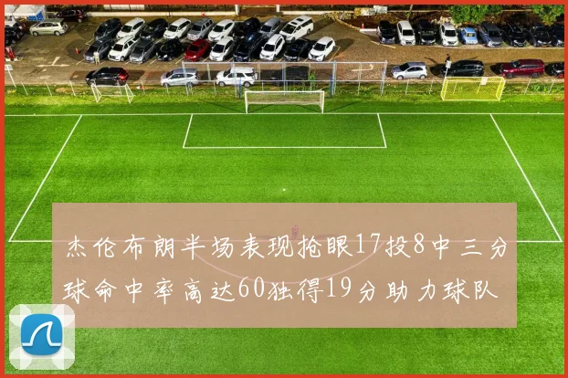 杰伦布朗半场表现抢眼17投8中三分球命中率高达60独得19分助力球队