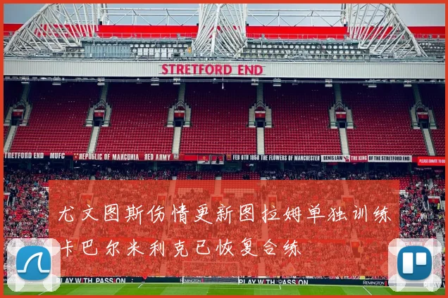 尤文图斯伤情更新图拉姆单独训练卡巴尔米利克已恢复合练