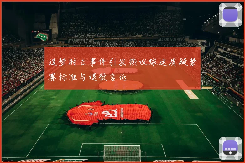 追梦肘击事件引发热议球迷质疑禁赛标准与退役言论