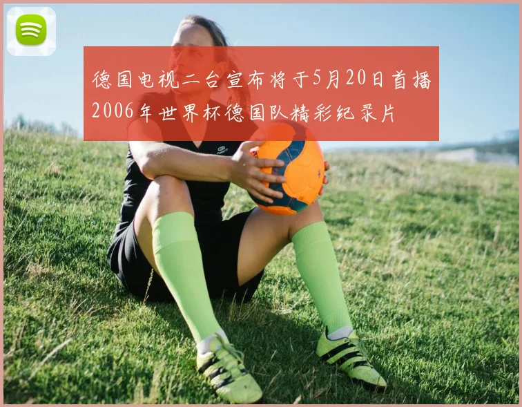 德国电视二台宣布将于5月20日首播2006年世界杯德国队精彩纪录片