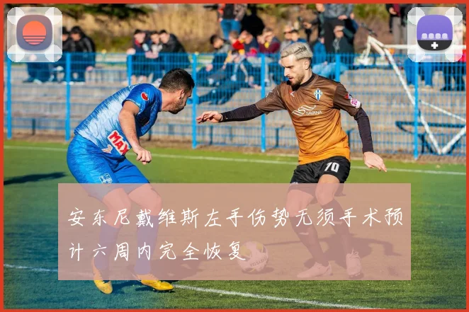 安东尼戴维斯左手伤势无须手术预计六周内完全恢复