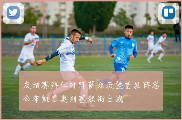 友谊赛拜仁对阵萨尔茨堡首发阵容公布凯恩奥利塞领衔出战