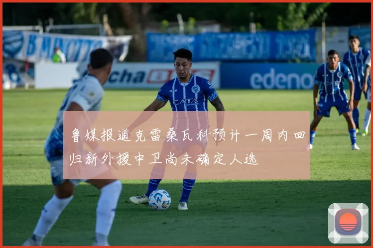 鲁媒报道克雷桑瓦科预计一周内回归新外援中卫尚未确定人选